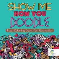 Show Me How You Doodle - Teen Coloring Book for Relaxation - Educando Kids