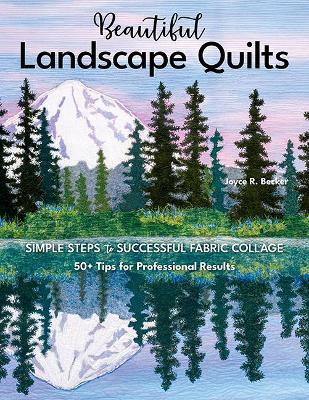 Beautiful Landscape Quilts: Simple Steps to Successful Fabric Collage; 50+ Tips for Professional Results - Joyce R. Becker