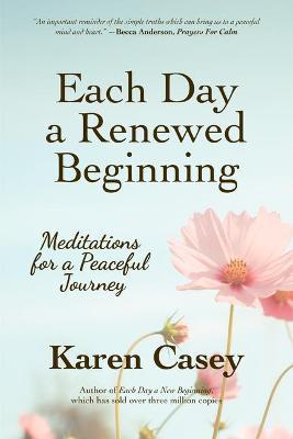 Each Day a Renewed Beginning: Meditations for a Peaceful Journey - Karen Casey