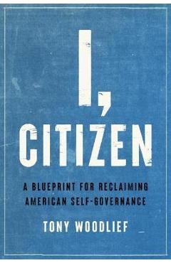 Coperta cărții 'I, Citizen: A Blueprint for Reclaiming American Self-Governance - Tony Woodlief'