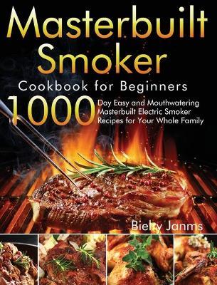 Masterbuilt Smoker Cookbook for Beginners: 1000-Day Easy and Mouthwatering Masterbuilt Electric Smoker Recipes for Your Whole Family - Bielry Janms