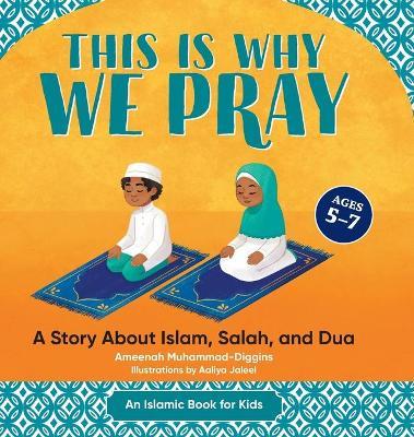 This Is Why We Pray: Islamic Book for Kids: A Story about Islam, Salah, and Dua - Ameenah Muhammad-diggins