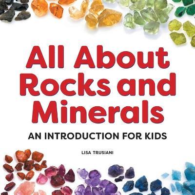 All about Rocks and Minerals: An Introduction for Kids - Lisa Trusiani