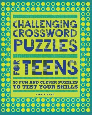 Challenging Crossword Puzzles for Teens: 50 Fun and Clever Puzzles to Test Your Skills - Chris King