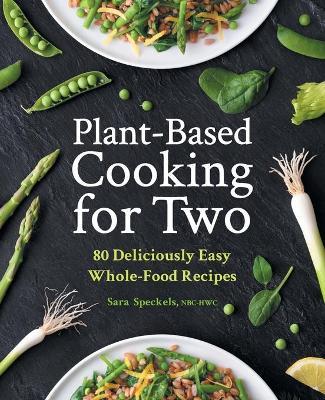 Plant-Based Cooking for Two: 80 Deliciously Easy Whole-Food Recipes - Sara Speckels