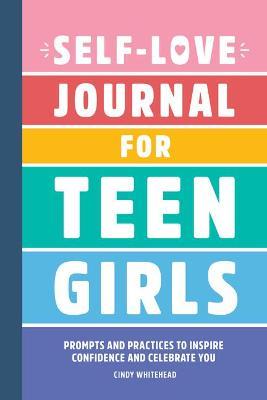 Self-Love Journal for Teen Girls: Prompts and Practices to Inspire Confidence and Celebrate You - Cindy Whitehead