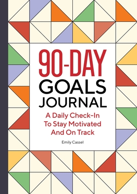 The 90-Day Goals Journal: A Daily Check-In to Stay Motivated and on Track - Emily Cassel