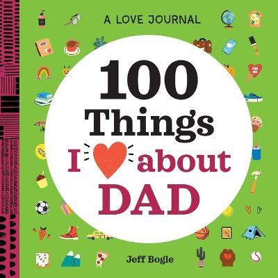 A Love Journal: 100 Things I Love about Dad - Jeff Bogle