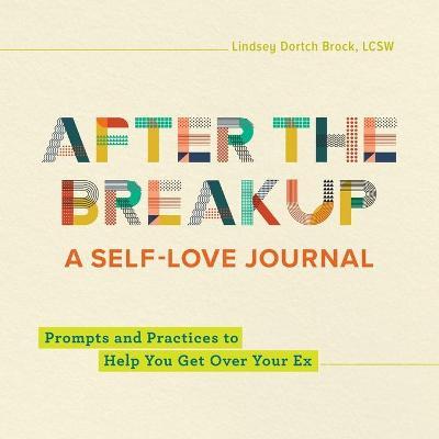 After the Breakup: A Self-Love Journal: Prompts and Practices to Help You Get Over Your Ex - Lindsey Dortch Brock