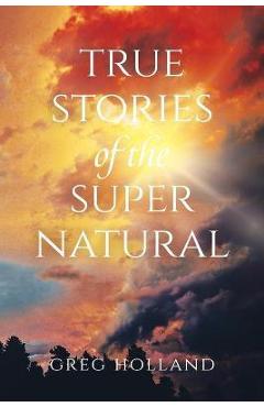 Coperta cărții 'True Stories of the Supernatural - Greg Holland'