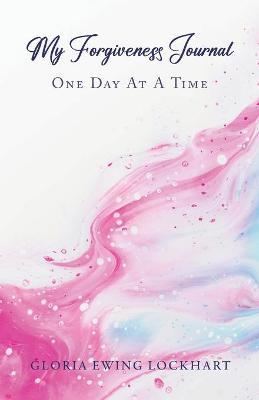 My Forgiveness Journal: One Day at a Time - Gloria Ewing Lockhart