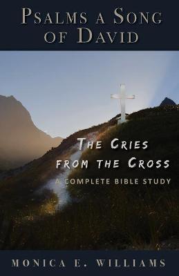 Psalms, a Song of David: The Cries from the Cross: A Complete Bible Study - Monica E. Williams