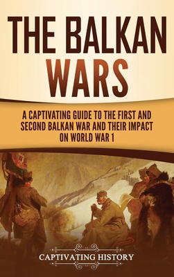 The Balkan Wars: A Captivating Guide to the First and Second Balkan War and Their Impact on World War I - Captivating History
