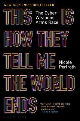 This Is How They Tell Me the World Ends: The Cyberweapons Arms Race - Nicole Perlroth