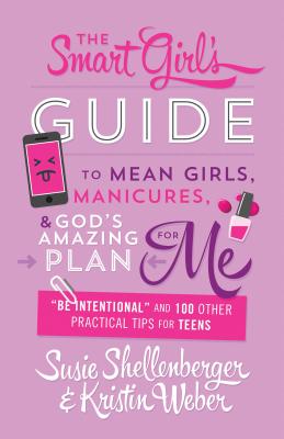 Smart Girl's Guide to Mean Girls, Manicures, and God's Amazing Plan for Me: be Intentional and 100 Other Practical Tips for Teens - Susie Shellenberger