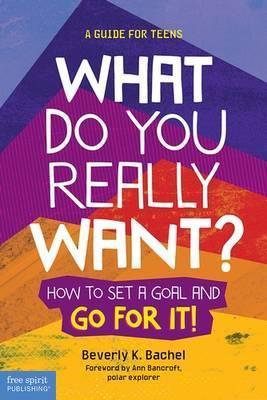 What Do You Really Want?: How to Set a Goal and Go for It! a Guide for Teens - Beverly K. Bachel