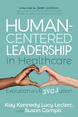 Human-Centered Leadership in Healthcare: Evolution of a Revolution - Kay Kennedy