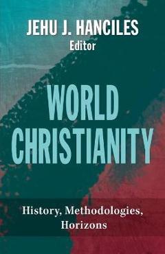 Coperta cărții 'World Christianity: History, Methodologies, Horizons - Jehu J. Hanciles'