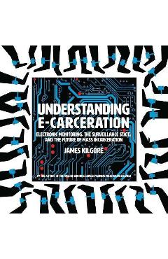Poza produsului Understanding E-Carceration: Electronic Monitoring, the Surveillance State, and the Future of Mass Incarceration - James Kilgore