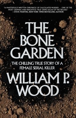 The Bone Garden: The Chilling True Story of a Female Serial Killer - William P. Wood