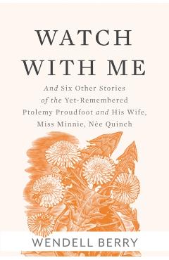 Watch with Me: And Six Other Stories of the Yet-Remembered Ptolemy Proudfoot and His Wife, Miss Minnie, Ne Quinch - Wendell Berry