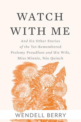 Watch with Me: And Six Other Stories of the Yet-Remembered Ptolemy Proudfoot and His Wife, Miss Minnie, N�e Quinch - Wendell Berry
