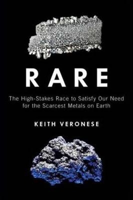 Rare: The High-Stakes Race to Satisfy Our Need for the Scarcest Metals on Earth - Keith Veronese