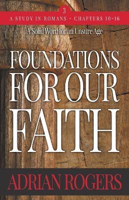 Foundations For Our Faith (Volume 3; 2nd Edition): Romans 10-16 - Adrian Rogers
