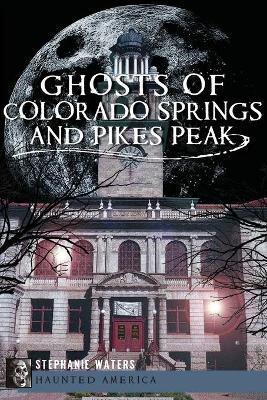 Ghosts of Colorado Springs and Pikes Peak - Stephanie Waters