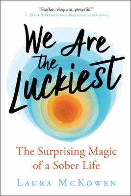 We Are the Luckiest: The Surprising Magic of a Sober Life - Laura Mckowen