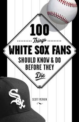 100 Things White Sox Fans Should Know & Do Before They Die - Bob Vanderberg