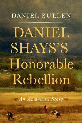 Daniel Shays's Honorable Rebellion: An American Story - Daniel Bullen