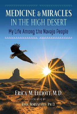 Medicine and Miracles in the High Desert: My Life Among the Navajo People - Erica M. Elliott