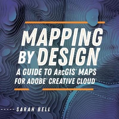 Mapping by Design: A Guide to Arcgis Maps for Adobe Creative Cloud - Sarah Bell