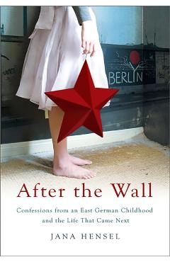 After the Wall: Confessions from an East German Childhood and the Life That Came Next - Jana Hensel