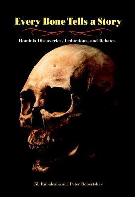 Every Bone Tells a Story: Hominin Discoveries, Deductions, and Debates - Jill Rubalcaba