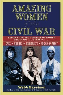 Amazing Women of the Civil War: Fascinating True Stories of Women Who Made a Difference - Webb Garrison
