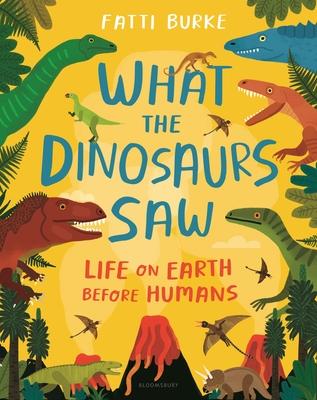 What the Dinosaurs Saw: Life on Earth Before Humans - Fatti Burke