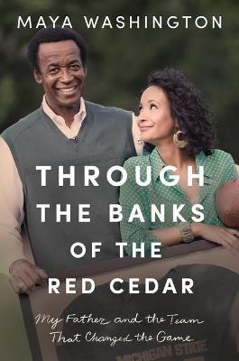 Through the Banks of the Red Cedar: My Father and the Team That Changed the Game - Maya Washington