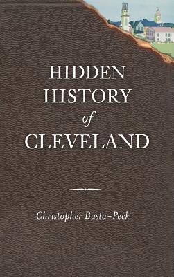 Hidden History of Cleveland - Christopher Busta-peck