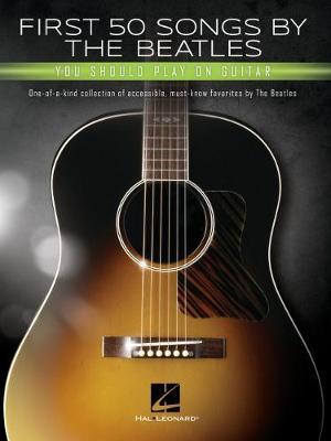First 50 Songs by the Beatles You Should Play on Guitar: A Songbook with Accessible, Must-Know Favorites: One-Of-A-Kind Collection of Accessible, Must - Beatles
