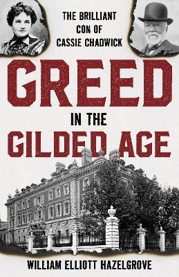 Greed in the Gilded Age: The Brilliant Con of Cassie Chadwick - William Elliott Hazelgrove