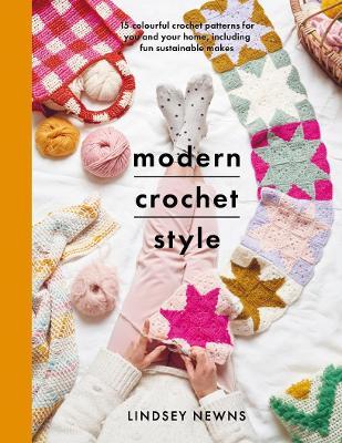 Modern Crochet Style: 15 Colourful Crochet Patterns for You and Your Home, Including Fun Sustainable Makes - Lindsey Newns