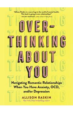 Overthinking about You: Navigating Romantic Relationships When You Have Anxiety, Ocd, And/Or Depression - Allison Raskin