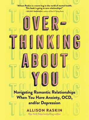 Overthinking about You: Navigating Romantic Relationships When You Have Anxiety, Ocd, And/Or Depression - Allison Raskin