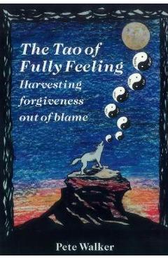 Poza produsului The Tao of Fully Feeling: Harvesting Forgiveness out of Blame - Pete Walker