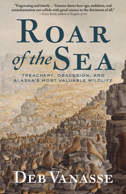 Roar of the Sea: Treachery, Obsession, and Alaska's Most Valuable Wildlife - Deb Vanasse
