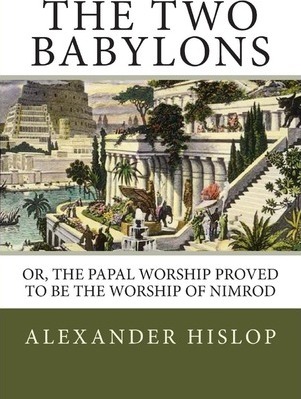 The Two Babylons: Or, the Papal Worship Proved to Be the Worship of Nimrod - Alexander Hislop