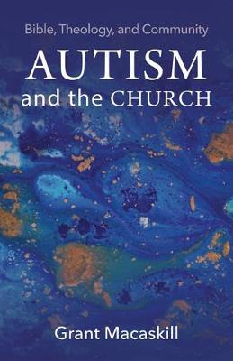 Autism and the Church: Bible, Theology, and Community - Grant Macaskill