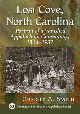 Lost Cove, North Carolina: Portrait of a Vanished Appalachian Community, 1864-1957 - Christy A. Smith